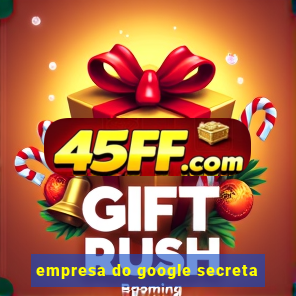 empresa do google secreta
